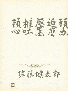 颈椎压迫头晕恶心吐怎么办封面