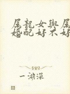 属龙女与属狗男婚配好不好