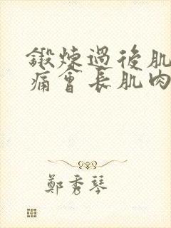 锻炼过后肌肉酸痛会长肌肉吗