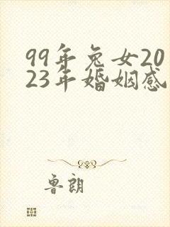 99年兔女2023年婚姻感情运势如何