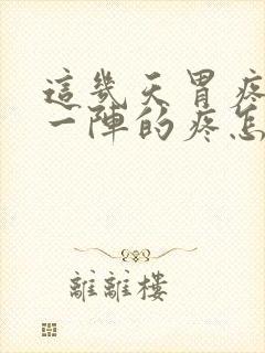 这几天胃疼一阵一阵的疼怎么回事