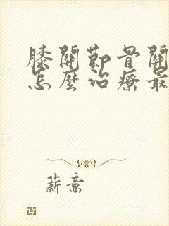 膝关节骨关节炎怎么治疗最好最有效