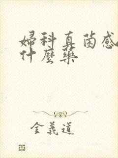 妇科真菌感染用什么药