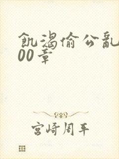 饥渴偷公乱第400章