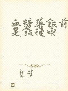 血糖药饭前吃还是饭后吃