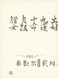 腊月十九出生的女孩命运好吗