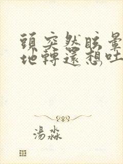 头突然眩晕天旋地转还想吐是怎么回事