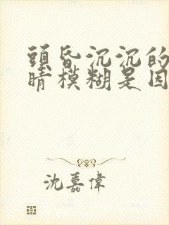 头昏沉沉的,眼睛模糊是因为什么原因?封面