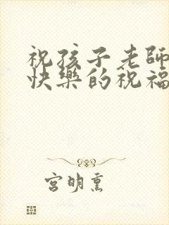 祝孩子老师生日快乐的祝福语简短封面