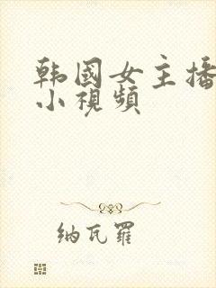 韩国女主播裸体小视频