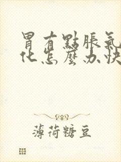 胃有点胀气不消化怎么办快速解决