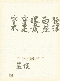 宝宝眼白发黄是不是黄疸很严重