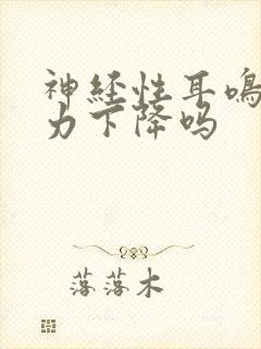 神经性耳鸣会听力下降吗