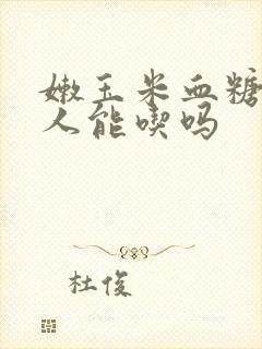 嫩玉米血糖高的人能吃吗