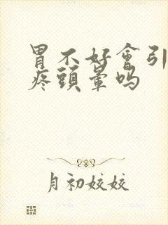 胃不好会引起头疼头晕吗