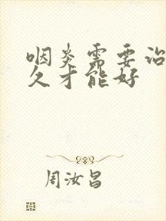 咽炎需要治疗多久才能好