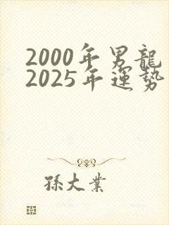 2000年男龙2025年运势及运程封面
