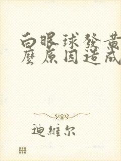 白眼球发黄是什么原因造成的封面