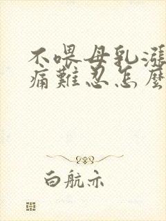 不喂母乳涨奶疼痛难忍怎么缓解