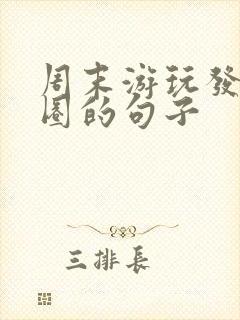 周末游玩发朋友圈的句子