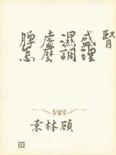 脾虚湿盛肾阴虚怎么调理