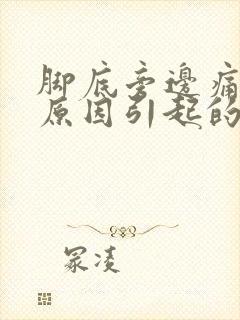 脚底旁边痛什么原因引起的呢