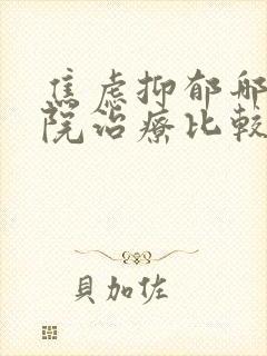 焦虑抑郁哪个医院治疗比较好