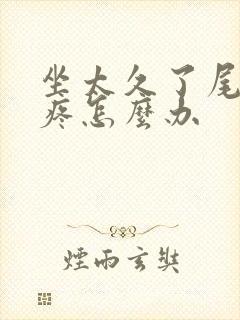 坐太久了尾椎骨疼怎么办