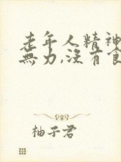 老年人精神不好无力,没有食欲