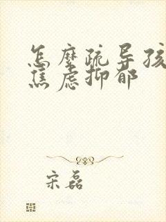 怎么疏导孩子的焦虑抑郁