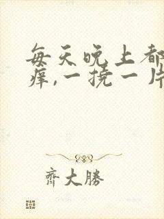 每天晚上都浑身痒,一挠一片疙瘩