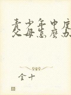 青少年中度抑郁父母怎么办