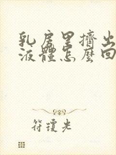 乳房里挤出白色液体怎么回事