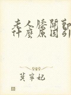 老人膝关节疼是什么原因引起的