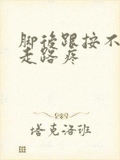 脚后跟按不疼,走路疼