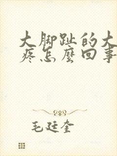 大脚趾的大骨头疼怎么回事封面