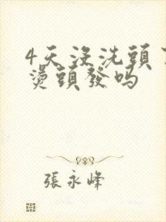 4天没洗头了能烫头发吗