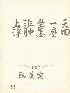 上班坐一天腿脚浮肿怎么回事