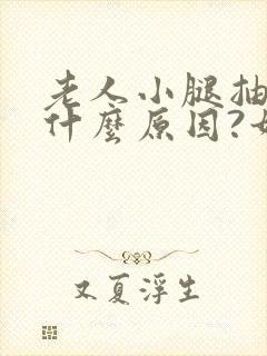 老人小腿抽筋是什么原因?如何解决