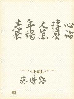 老年人得心功能衰竭怎么治