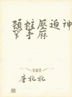 颈椎压迫神经狭窄手麻