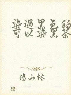 染过黑色的头发可以染黑茶色吗