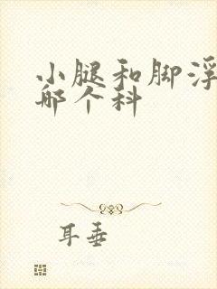 小腿和脚浮肿挂哪个科