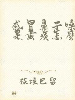 感冒鼻子嗓子都是黄痰怎么办