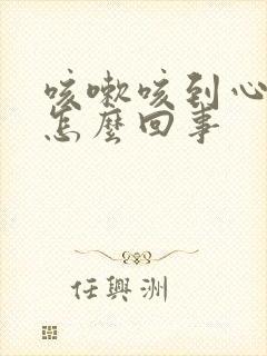 咳嗽咳到心脏疼怎么回事