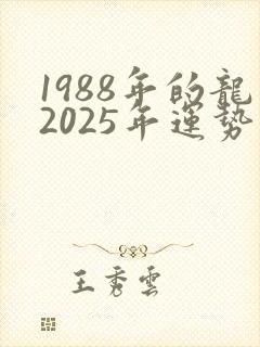 1988年的龙2025年运势及婚姻