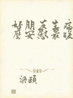 好朋友生病了怎么安慰最暖心的话