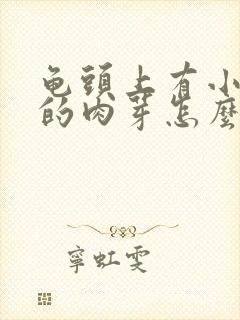 龟头上有小肉芽的肉芽怎么回事啊