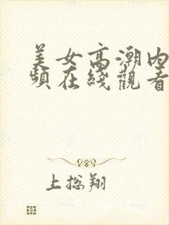 美女高潮内射视频在线观看