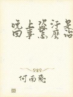 晚上盗汗是怎么回事怎么治疗